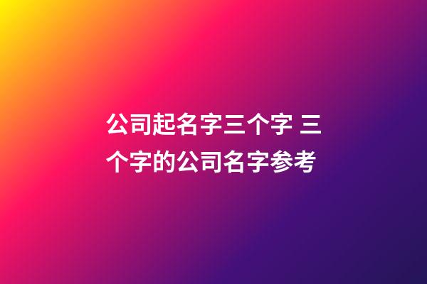 公司起名字三个字 三个字的公司名字参考-第1张-公司起名-玄机派